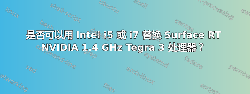 是否可以用 Intel i5 或 i7 替换 Surface RT NVIDIA 1.4 GHz Tegra 3 处理器？