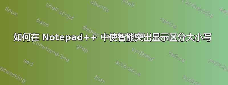 如何在 Notepad++ 中使智能突出显示区分大小写