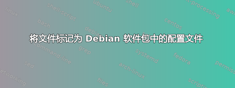 将文件标记为 Debian 软件包中的配置文件