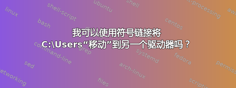 我可以使用符号链接将 C:\Users“移动”到另一个驱动器吗？