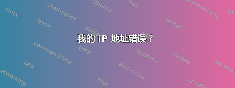 我的 IP 地址错误？