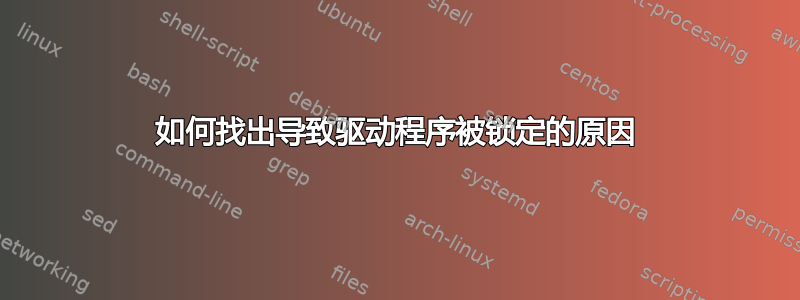 如何找出导致驱动程序被锁定的原因