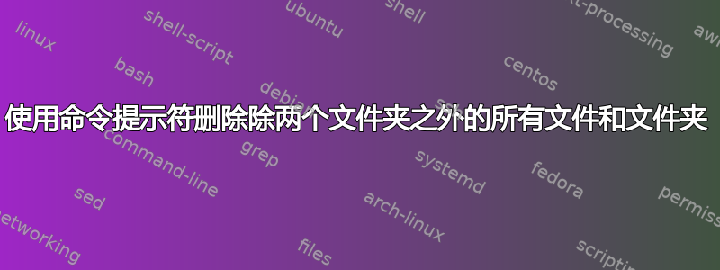 使用命令提示符删除除两个文件夹之外的所有文件和文件夹