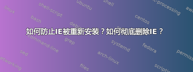 如何防止IE被重新安装？如何彻底删除IE？