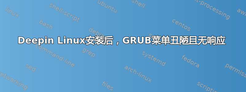 Deepin Linux安装后，GRUB菜单丑陋且无响应