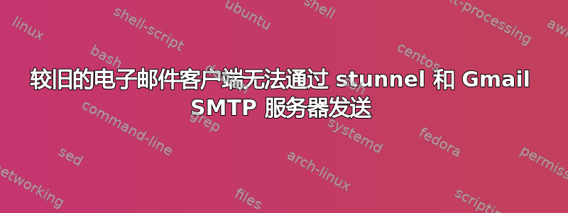 较旧的电子邮件客户端无法通过 stunnel 和 Gmail SMTP 服务器发送