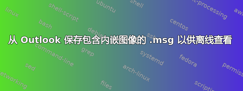 从 Outlook 保存包含内嵌图像的 .msg 以供离线查看