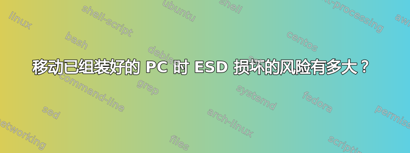 移动已组装好的 PC 时 ESD 损坏的风险有多大？