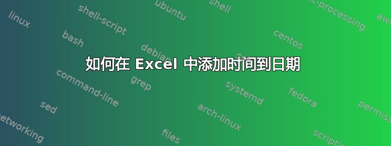 如何在 Excel 中添加时间到日期