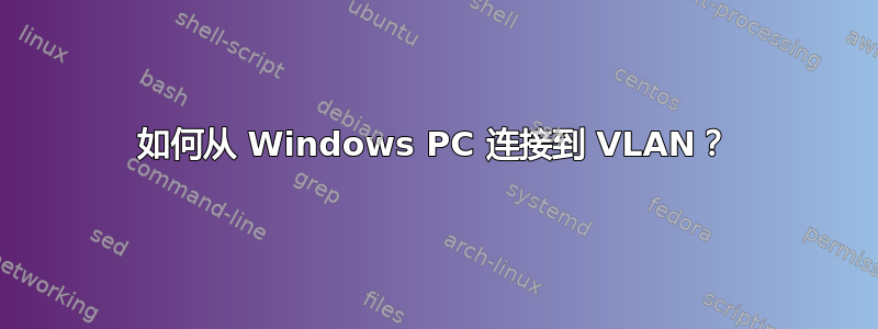 如何从 Windows PC 连接到 VLAN？