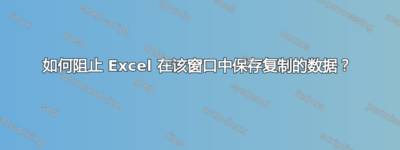 如何阻止 Excel 在该窗口中保存复制的数据？