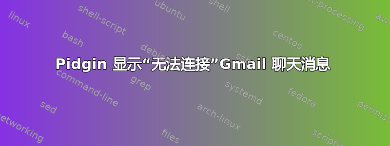 Pidgin 显示“无法连接”Gmail 聊天消息