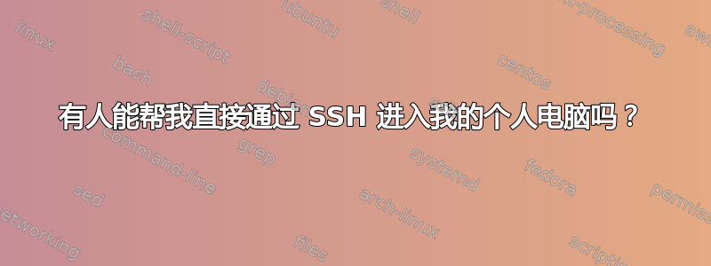 有人能帮我直接通过 SSH 进入我的个人电脑吗？