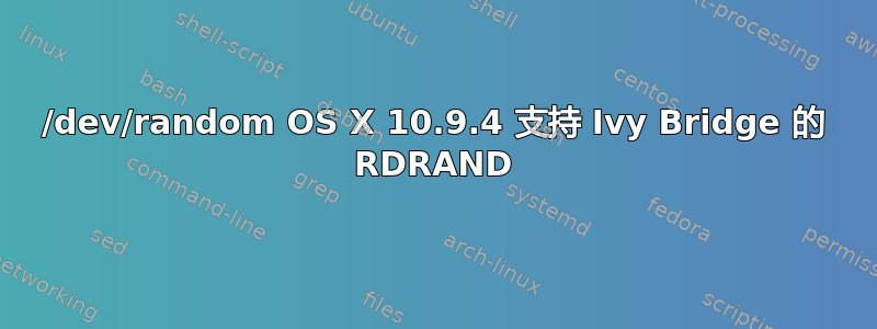 /dev/random OS X 10.9.4 支持 Ivy Bridge 的 RDRAND