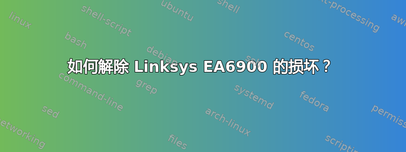 如何解除 Linksys EA6900 的损坏？