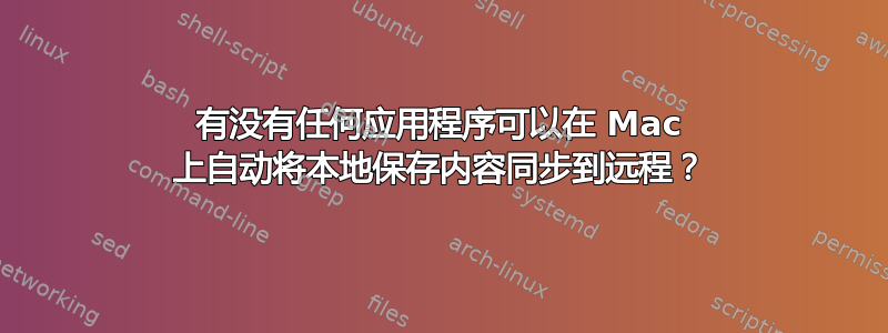 有没有任何应用程序可以在 Mac 上自动将本地保存内容同步到远程？