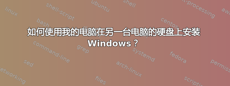 如何使用我的电脑在另一台电脑的硬盘上安装 Windows？