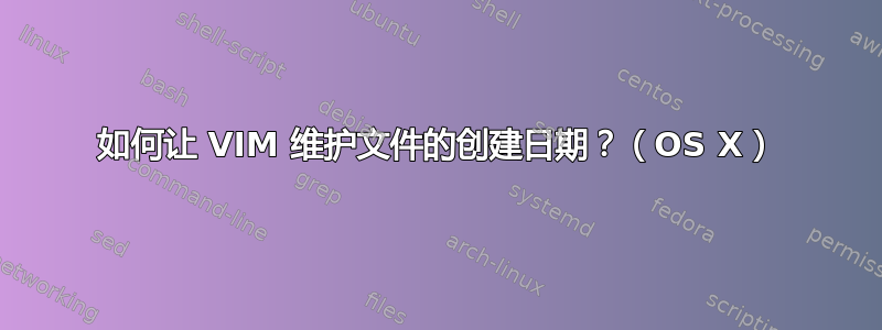 如何让 VIM 维护文件的创建日期？（OS X）