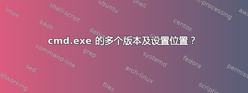 cmd.exe 的多个版本及设置位置？