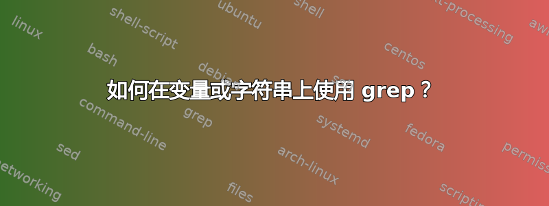 如何在变量或字符串上使用 grep？