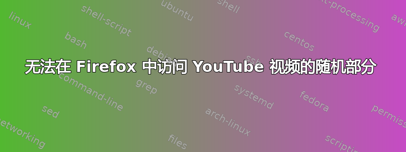 无法在 Firefox 中访问 YouTube 视频的随机部分