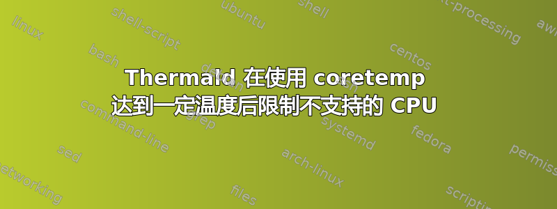 Thermald 在使用 coretemp 达到一定温度后限制不支持的 CPU