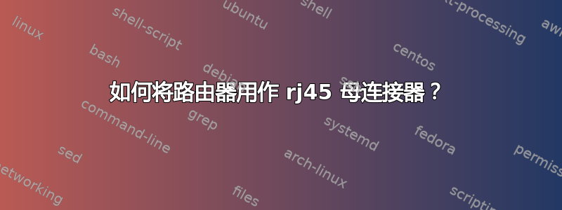 如何将路由器用作 rj45 母连接器？