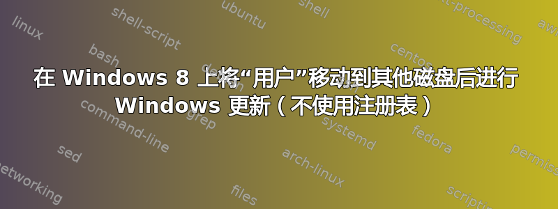 在 Windows 8 上将“用户”移动到其他磁盘后进行 Windows 更新（不使用注册表）