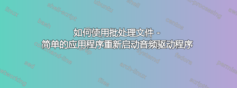 如何使用批处理文件 - 简单的应用程序重新启动音频驱动程序