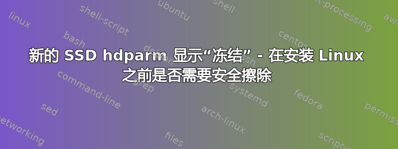 新的 SSD hdparm 显示“冻结” - 在安装 Linux 之前是否需要安全擦除