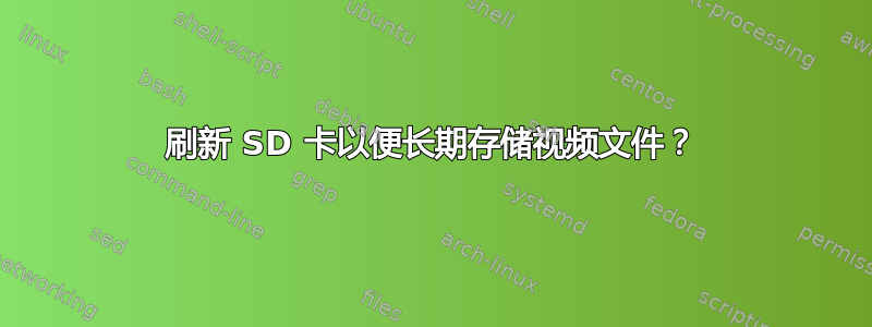 刷新 SD 卡以便长期存储视频文件？