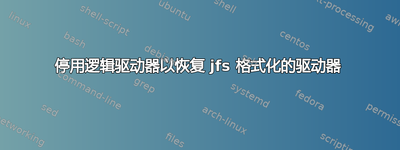 停用逻辑驱动器以恢复 jfs 格式化的驱动器