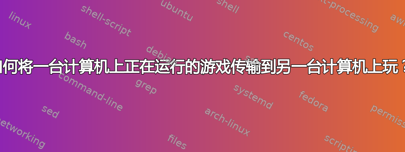 如何将一台计算机上正在运行的游戏传输到另一台计算机上玩？