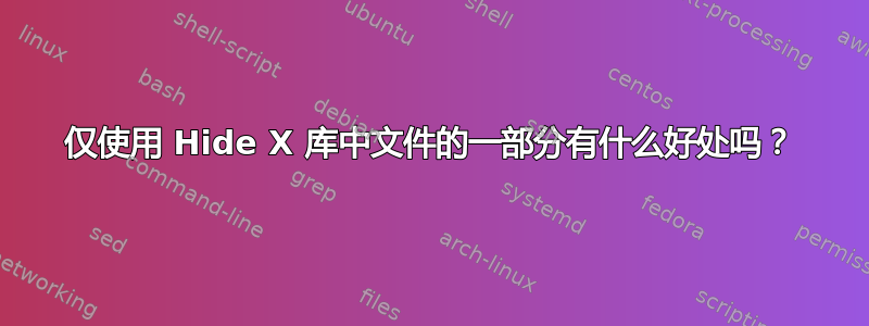 仅使用 Hide X 库中文件的一部分有什么好处吗？