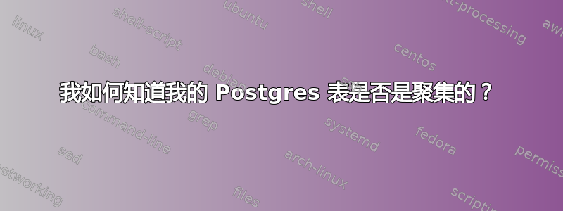 我如何知道我的 Postgres 表是否是聚集的？