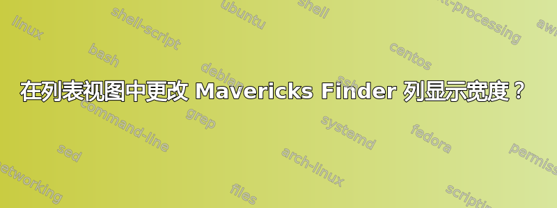 在列表视图中更改 Mavericks Finder 列显示宽度？