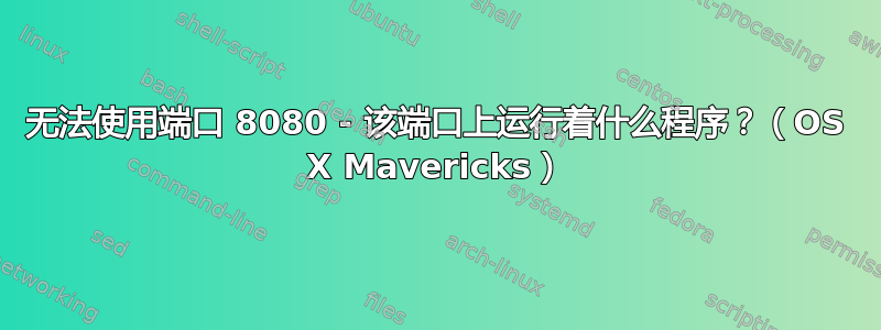 无法使用端口 8080 - 该端口上运行着什么程序？（OS X Mavericks）