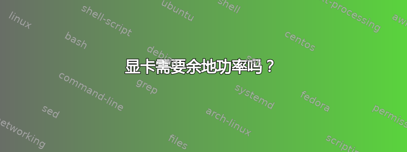 显卡需要余地功率吗？