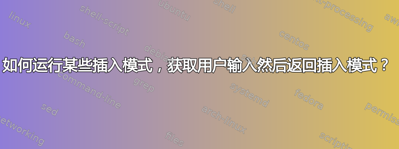 如何运行某些插入模式，获取用户输入然后返回插入模式？