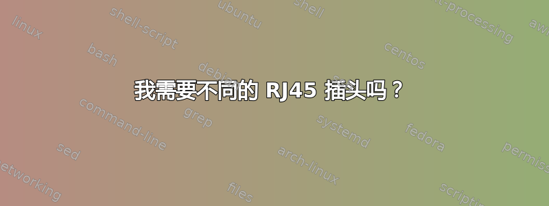 我需要不同的 RJ45 插头吗？