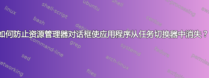 如何防止资源管理器对话框使应用程序从任务切换器中消失？