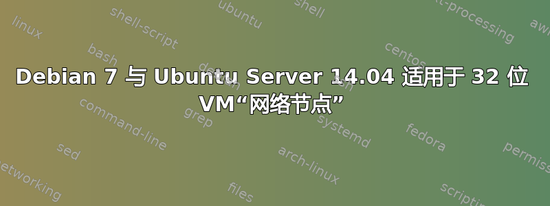 Debian 7 与 Ubuntu Server 14.04 适用于 32 位 VM“网络节点”