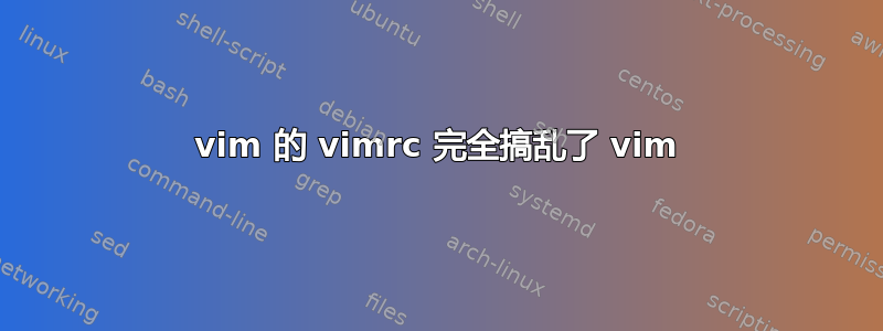 vim 的 vimrc 完全搞乱了 vim