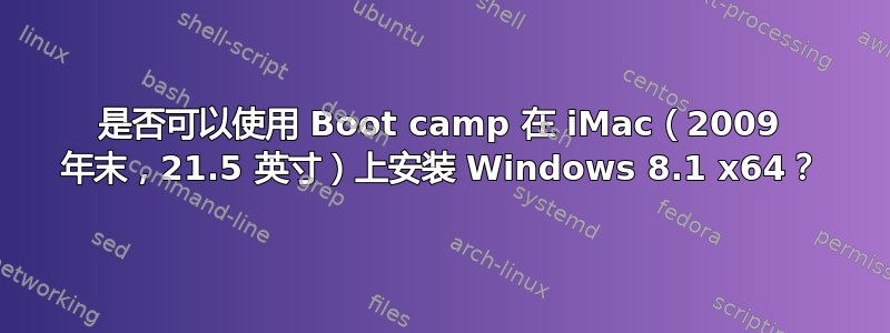 是否可以使用 Boot camp 在 iMac（2009 年末，21.5 英寸）上安装 Windows 8.1 x64？