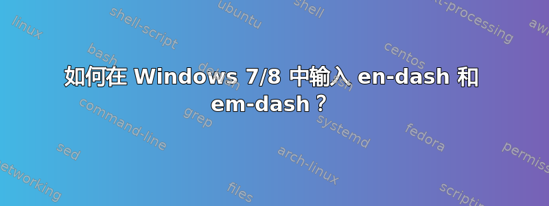 如何在 Windows 7/8 中输入 en-dash 和 em-dash？