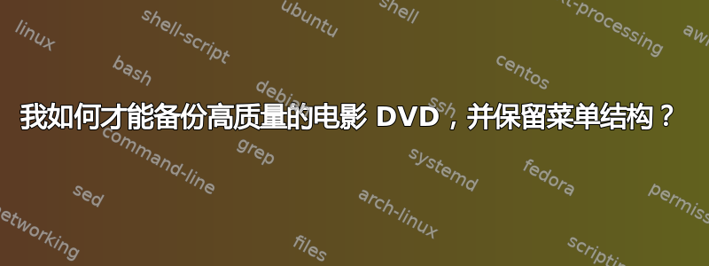 我如何才能备份高质量的电影 DVD，并保留菜单结构？