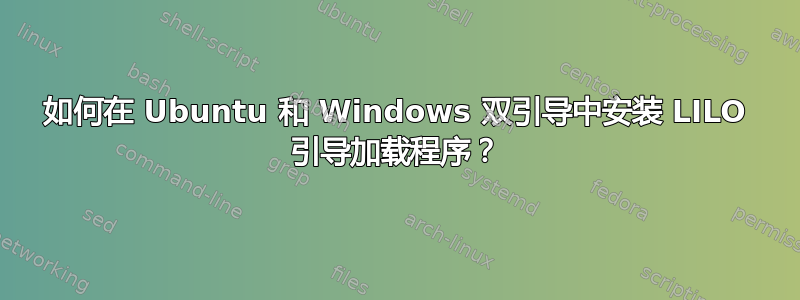 如何在 Ubuntu 和 Windows 双引导中安装 LILO 引导加载程序？