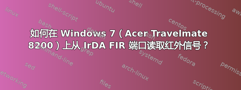 如何在 Windows 7（Acer Travelmate 8200）上从 IrDA FIR 端口读取红外信号？