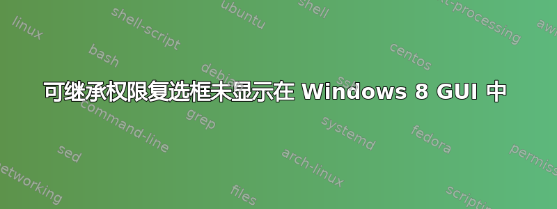 可继承权限复选框未显示在 Windows 8 GUI 中