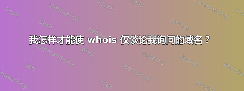 我怎样才能使 whois 仅谈论我询问的域名？